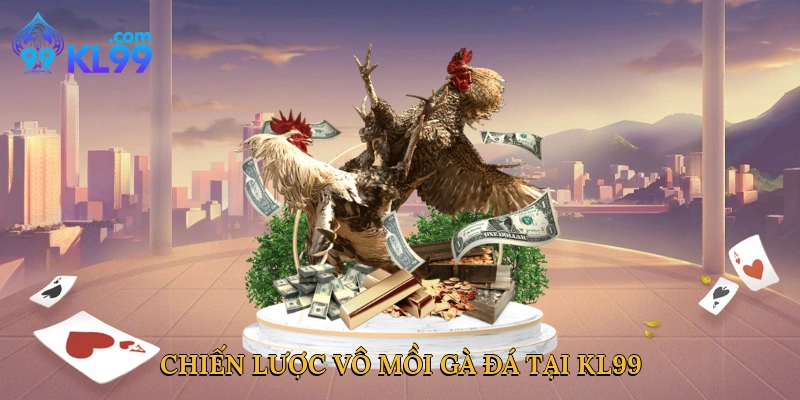 Chiến lược vô mồi gà đá tại KL99