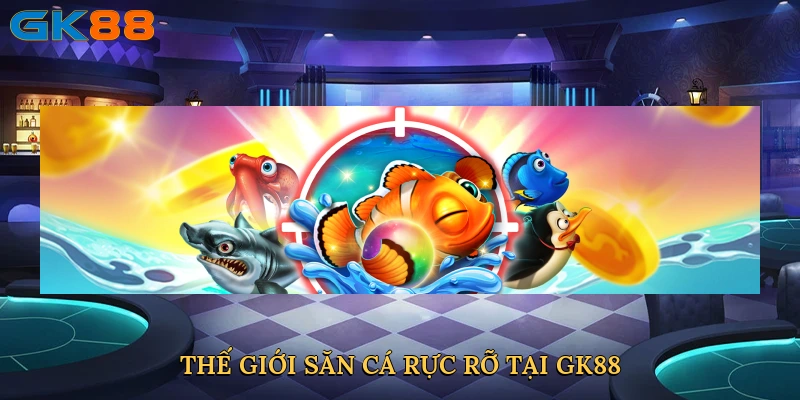 the-gioi-san-ca-ruc-ro-tai-gk88-3