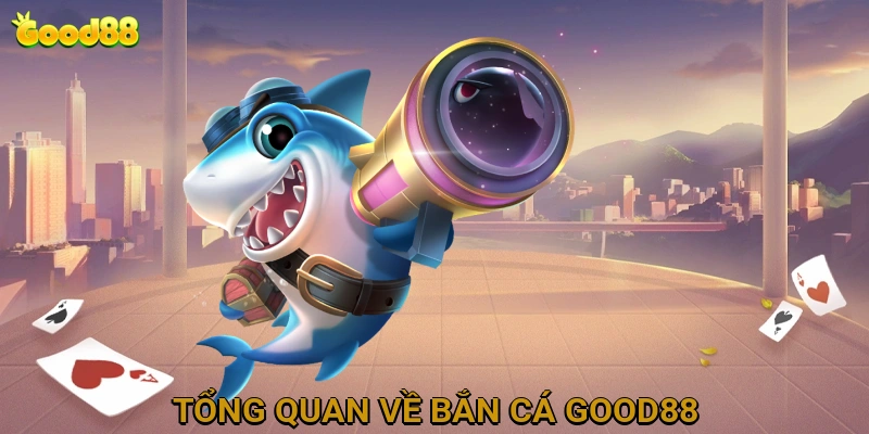 Tổng Quan Về Bắn Cá GOOD88