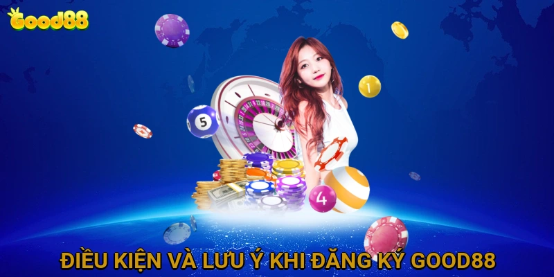 dieu-kien-va-luu-y-khi-dang-ky-good88