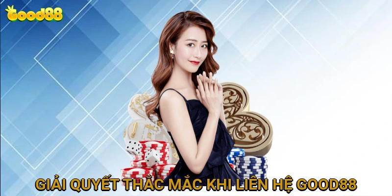 Giải Quyết Thắc Mắc Thường Gặp Khi Liên Hệ GOOD88