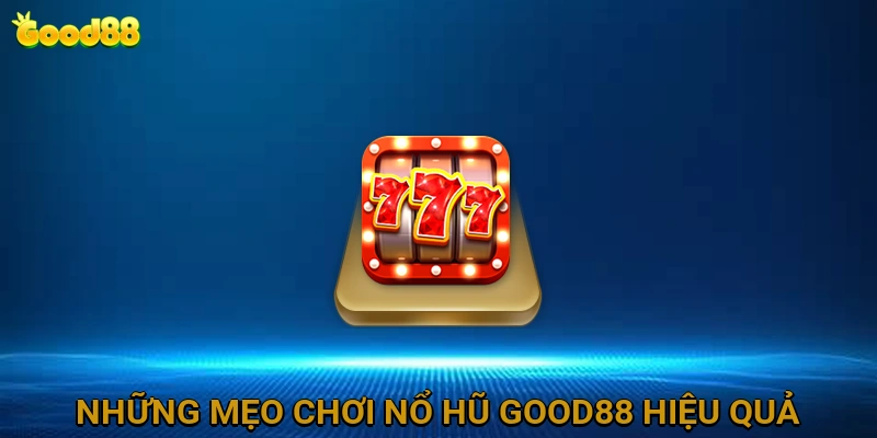 Những Mẹo Chơi Nổ Hũ GOOD88 Hiệu Quả Để Tăng Cơ Hội Chiến Thắng